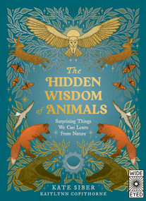 The Hidden Wisdom of Animals (Surprising Things We Can Learn From Nature) by Kate Siber, Kaitlynn Copithorne, 9780711294776