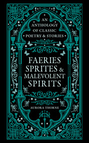 Faeries, Sprites & Malevolent Spirits (An Anthology of Classic Poetry & Stories) by Aurora Thorne, 9780753735640