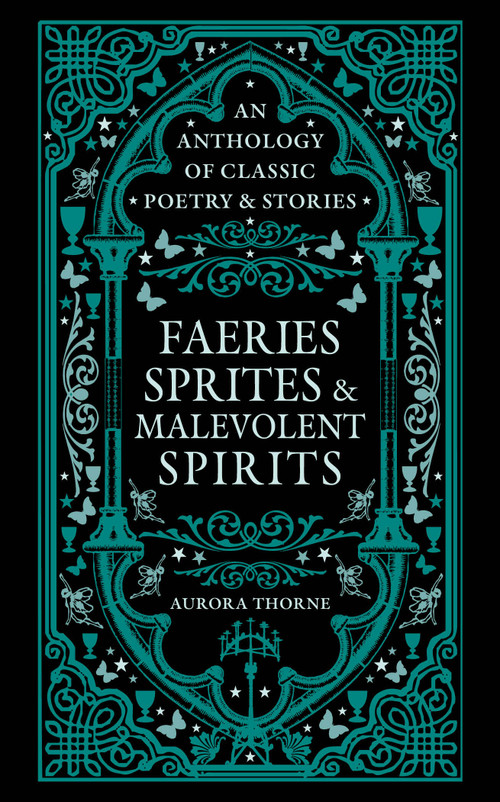 Faeries, Sprites & Malevolent Spirits (An Anthology of Classic Poetry & Stories) by Aurora Thorne, 9780753735640