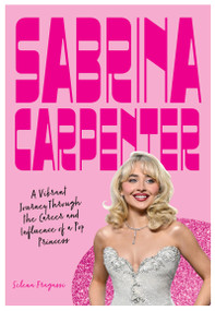 Sabrina Carpenter (A Vibrant Journey Through the Career and Influence of a Pop Princess) by Selena Fragassi, 9780760399293