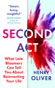 Second Act (What Late Bloomers Can Tell You About Success and Reinventing Your Life) - 9781399813327 by Henry Oliver, 9781399813327