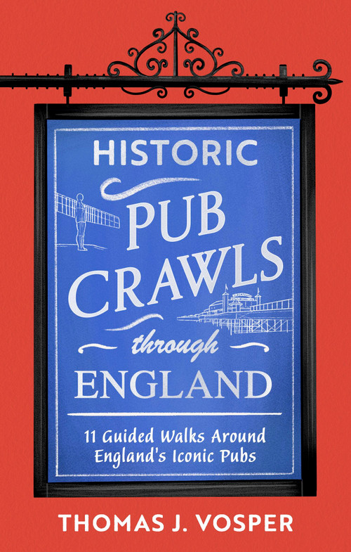 Historic Pub Crawls Through England (11 Guided Walks Around England's Iconic Pubs and Landmarks) by Thomas J. Vosper, Thomas J. Vosper, 9781408722954