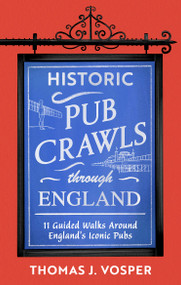 Historic Pub Crawls Through England (11 Guided Walks Around England's Iconic Pubs and Landmarks) by Thomas J. Vosper, Thomas J. Vosper, 9781408722954