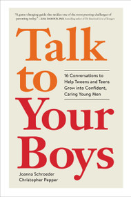 Talk to Your Boys (16 Conversations to Help Tweens and Teens Grow into Confident, Caring Young Men) by Joanna Schroeder, Christopher Pepper, 9781523527311