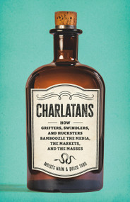 Charlatans (How Grifters, Swindlers, and Hucksters Bamboozle the Media, the Markets, and the Masses) by Moises Naim, Quico Toro, 9781541606517