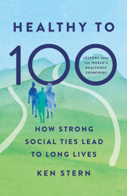 Healthy to 100 (How Strong Social Ties Lead to Long Lives) by Ken Stern, 9781541705012