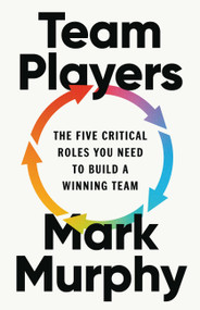 Team Players (The Five Critical Roles You Need to Build a Winning Team) by Mark Murphy, 9781541705975