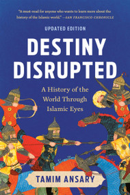 Destiny Disrupted (A History of the World Through Islamic Eyes) - 9781541706200 by Tamim Ansary, 9781541706200