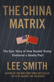The China Matrix (The Epic Story of How Donald Trump Shattered a Deadly Pact) by Lee Smith, 9781546008408