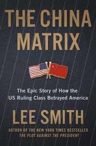 The China Matrix (The Epic Story of How Donald Trump Shattered a Deadly Pact) by Lee Smith, 9781546008408