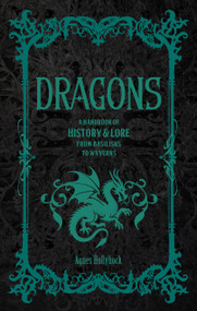 Dragons (A Handbook of History & Lore from Basilisks to Wyverns) by Agnes Hollyhock, 9781577155409