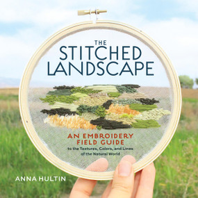 The Stitched Landscape (An Embroidery Field Guide to the Textures, Colors, and Lines of the Natural World) by Anna Hultin, 9781635868456
