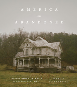 America the Abandoned (Captivating Portraits of Deserted Homes) by Bryan Sansivero, 9781648294389