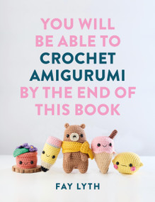 You Will Be Able to Crochet Amigurumi by the End of This Book by Fay Lyth, 9781781579701
