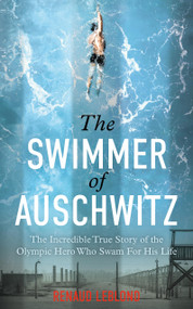 The Swimmer of Auschwitz (The Incredible True Story of the Olympic Hero Who Swam For His Life) by Renaud Leblond, 9781800962965