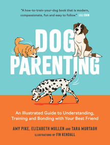 Dog Parenting (An Illustrated Guide to Understanding, Training and Bonding with Your Best Friend) by Amy Pike, Elizabeth Mullen, Tara Murtagh, 9781837995752