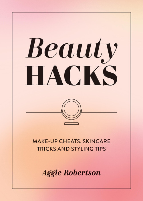 Beauty Hacks (Make-Up Cheats, Skincare Tricks and Styling Tips) by Aggie Robertson, 9781837996537