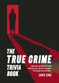 The True Crime Trivia Book (A Deep Dive into the World's Most Shocking Acts with Trivia Questions, Fascinating Facts and More) by Jamie King, 9781837996551