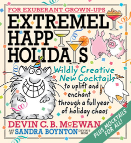 Extremely Happy Holidays (Wildly Creative New Cocktails to Uplift and Enchant through a Full Year of Holiday Chaos) by Devin C. B. McEwan, Sandra Boynton, 9798894140759