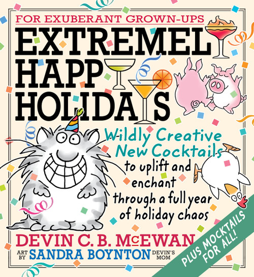 Extremely Happy Holidays (Wildly Creative New Cocktails to Uplift and Enchant through a Full Year of Holiday Chaos) by Devin C. B. McEwan, Sandra Boynton, 9798894140759