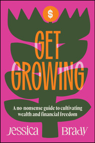 Get Growing (A No-Nonsense Guide to Cultivating Wealth and Financial Freedom) - 9781394352661 by Jessica Brady, 9781394352661