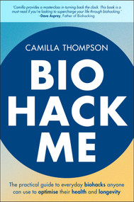 Biohack Me (The Practical Guide to Everyday Biohacks Anyone Can Use to Optimise Their Health and Longevity) by Camilla Thompson, 9781394334032