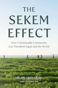 The Sekem Effect (How a Sustainable Community Can Transform Egypt and the World) by Helmy Abouleish, Christine Arlt, Jeff Martin, 9781782509431
