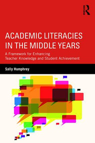 Academic Literacies in the Middle Years (A Framework for Enhancing Teacher Knowledge and Student Achievement) by Sally Humphrey, 9781138649965