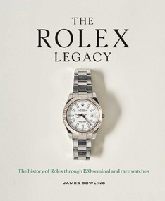 The Rolex Legacy (The History of Rolex Through 120 Seminal and Rare Watches) by James Dowling, 9781788843416