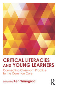Critical Literacies and Young Learners (Connecting Classroom Practice to the Common Core) by Ken Winograd, 9780415743228