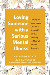 Loving Someone with a Serious Mental Illness (Caring for Your Loved One and Yourself on the Journey to Mental Health Recovery) by Katherine Ponte, Izzy Goncalves, Matt Kudish, 9781648483837