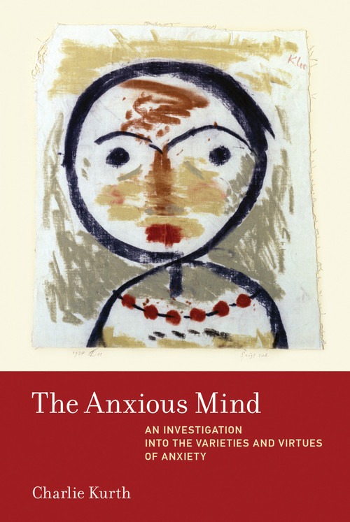 The Anxious Mind (An Investigation into the Varieties and Virtues of Anxiety) - 9780262051217 by Charlie Kurth, 9780262051217
