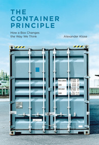 The Container Principle (How a Box Changes the Way We Think) by Alexander Klose, Charles Marcrum II, 9780262051194