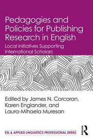 Pedagogies and Policies for Publishing Research in English (Local Initiatives Supporting International Scholars) by James N. Corcoran, Karen Englander, Laura-Mihaela Muresan, 9781138558090
