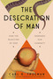 The Desecration of Man (How the Rejection of God Degrades Our Humanity) by Carl Trueman, 9780593713853