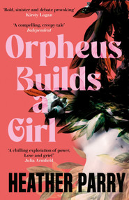 Orpheus Builds A Girl by Heather Parry, 9781805337966