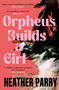 Orpheus Builds A Girl by Heather Parry, 9781805337966