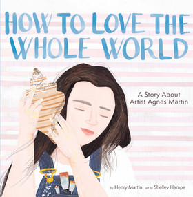 How to Love the Whole World (A Story About Artist Agnes Martin (A Picture Book)) by Henry Martin, Shelley Hampe, 9781949480535