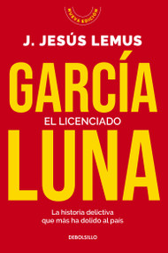 García Luna. El licenciado. La historia delictiva que más ha dolido al país / García Luna. The Graduate (Spanish Edition) by J. Jesús Lemus, 9786073855013
