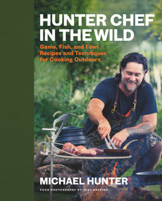 Hunter Chef in the Wild (Game, Fish, and Fowl Recipes and Techniques for Cooking Outdoors) by Michael Hunter, 9780735244511