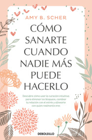 Cómo sanarte cuando nadie más puede hacerlo. Descubre cómo usar la curación intuitiva / How to Heal Yourself When No One Else Can (Spanish Edition) by Amy B. Scher, 9786073855037