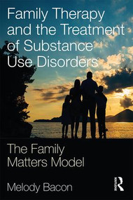 Family Therapy and the Treatment of Substance Use Disorders (The Family Matters Model) by Melody Bacon, 9781138724778