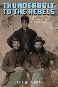Thunderbolt to the Rebels (The United States Sharpshooters in the Civil War) by Darin Wipperman, 9780811775687