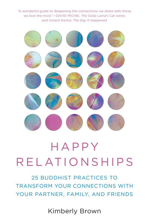 Happy Relationships (25 Buddhist Practices to Transform Your Connections with Your Partner, Family, and Friends) by Kimberly Brown, David Michie, 9781493086603