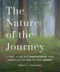 The Nature of the Journey (A Trail Guide for Companioning Your Person on the End-of-Life Journey) by Tracy L. Chalmers, 9781998129447
