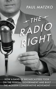 The Radio Right (How a Band of Broadcasters Took on the Federal Government and Built the Modern Conservative Movement) by Paul Matzko, 9780190073220