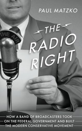 The Radio Right (How a Band of Broadcasters Took on the Federal Government and Built the Modern Conservative Movement) by Paul Matzko, 9780190073220