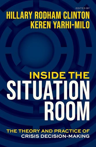 Inside the Situation Room (The Theory and Practice of Crisis Decision-Making) by Hillary Rodham Clinton, Keren Yarhi-Milo, 9780197791004