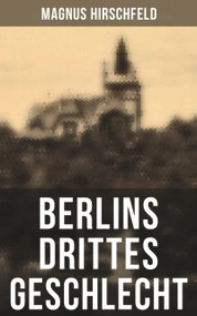 Berlins drittes Geschlecht (Das homosexuelle Leben um das Jahr 1900) (German Edition) by Magnus Hirschfeld, 9788027249459