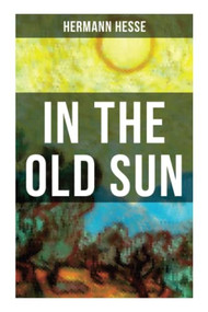 IN THE OLD SUN (A Rediscovered Tale) by Hermann Hesse, 9788027275076